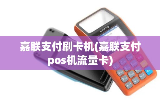 嘉联支付刷卡机(嘉联支付pos机流量卡)