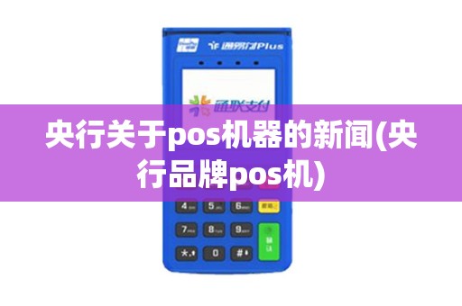 央行关于pos机器的新闻(央行品牌pos机)