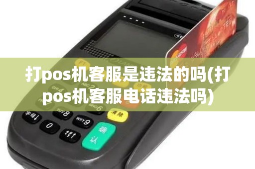 打pos机客服是违法的吗(打pos机客服电话违法吗)