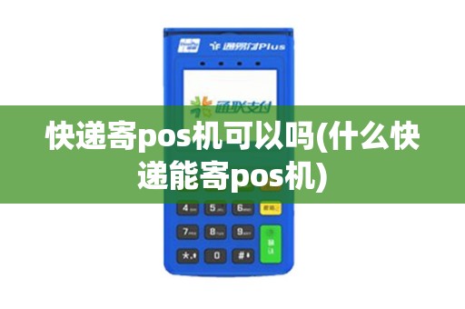 快递寄pos机可以吗(什么快递能寄pos机)