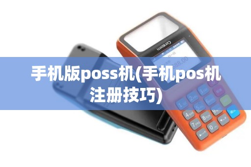 手机版poss机(手机pos机注册技巧)