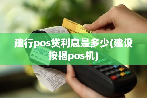 建行pos贷利息是多少(建设按揭pos机)