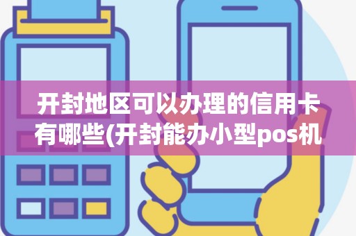 开封地区可以办理的信用卡有哪些(开封能办小型pos机吗)
