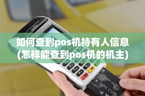 如何查到pos机持有人信息(怎样能查到pos机的机主)