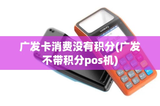 广发卡消费没有积分(广发不带积分pos机)
