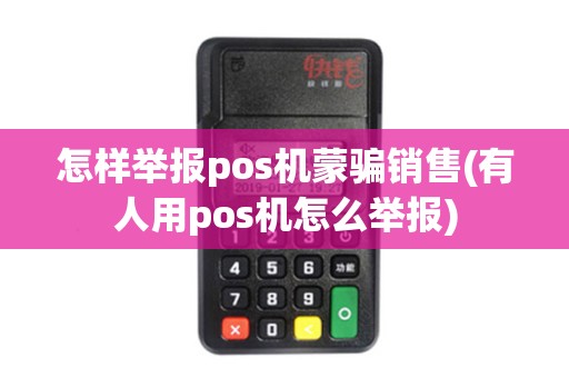 怎样举报pos机蒙骗销售(有人用pos机怎么举报)