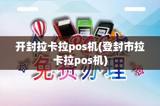 开封拉卡拉pos机(登封市拉卡拉pos机)