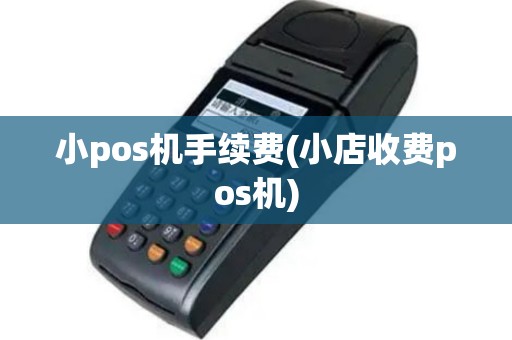 小pos机手续费(小店收费pos机)