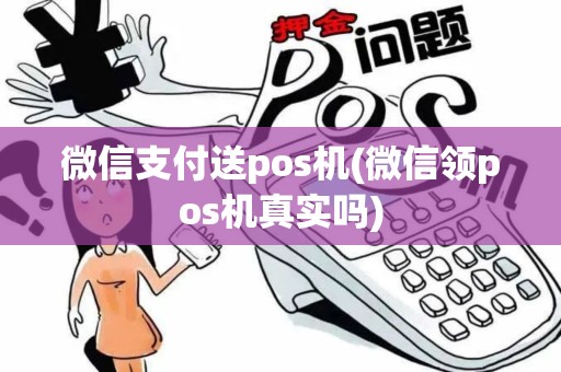 微信支付送pos机(微信领pos机真实吗)