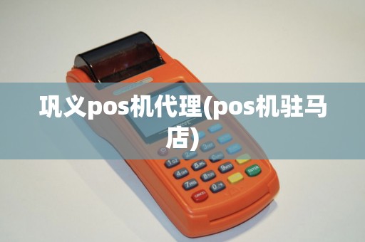 巩义pos机代理(pos机驻马店)