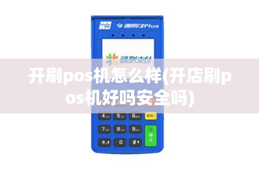 开刷pos机怎么样(开店刷pos机好吗安全吗)