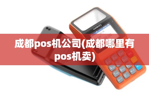 成都pos机公司(成都哪里有pos机卖)