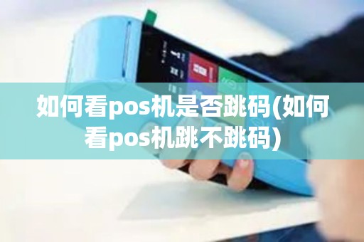 如何看pos机是否跳码(如何看pos机跳不跳码)