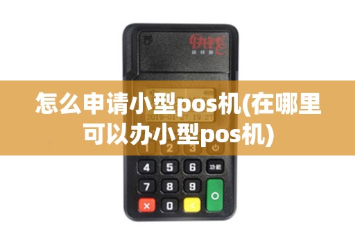 怎么申请小型pos机(在哪里可以办小型pos机)