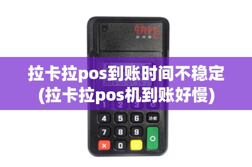 拉卡拉pos到账时间不稳定(拉卡拉pos机到账好慢)
