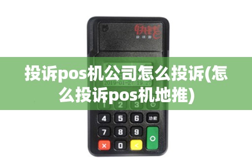 投诉pos机公司怎么投诉(怎么投诉pos机地推)