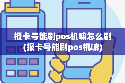 报卡号能刷pos机嘛怎么刷(报卡号能刷pos机嘛)