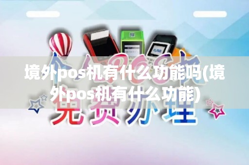 境外pos机有什么功能吗(境外pos机有什么功能)