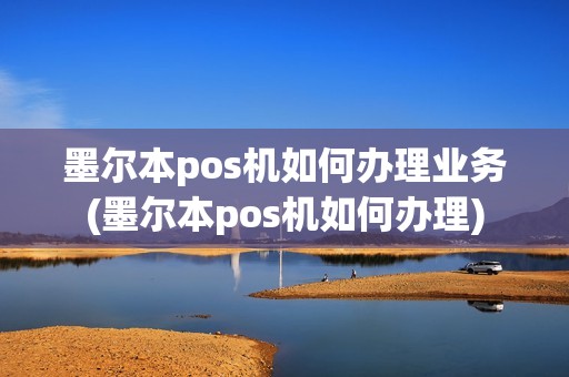 墨尔本pos机如何办理业务(墨尔本pos机如何办理)