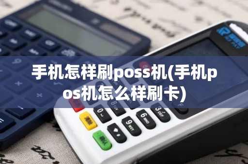 手机怎样刷poss机(手机pos机怎么样刷卡)