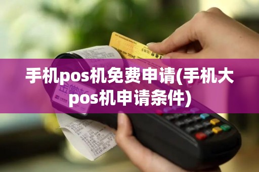 手机pos机免费申请(手机大pos机申请条件)