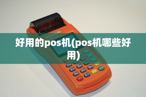 好用的pos机(pos机哪些好用)