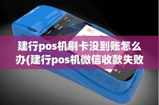 建行pos机刷卡没到账怎么办(建行pos机微信收款失败)