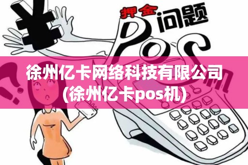 徐州亿卡网络科技有限公司(徐州亿卡pos机)