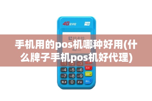 手机用的pos机哪种好用(什么牌子手机pos机好代理)