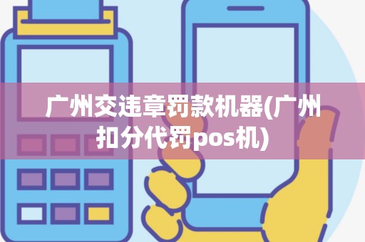广州交违章罚款机器(广州扣分代罚pos机)