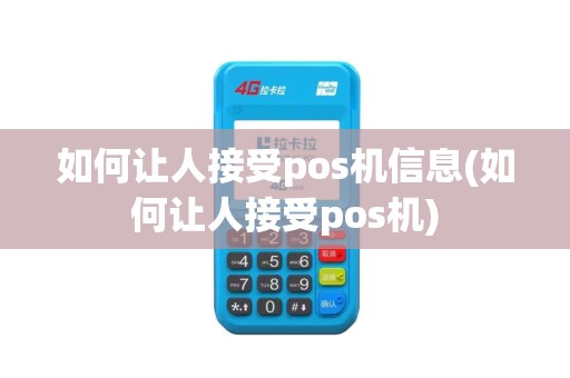 如何让人接受pos机信息(如何让人接受pos机)
