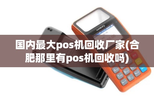 国内最大pos机回收厂家(合肥那里有pos机回收吗)