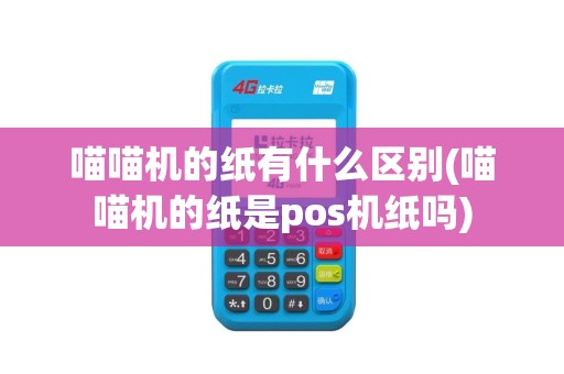 喵喵机的纸有什么区别(喵喵机的纸是pos机纸吗)