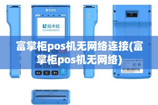 富掌柜pos机无网络连接(富掌柜pos机无网络)