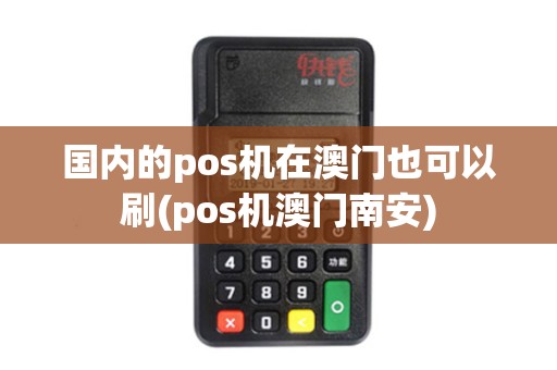 国内的pos机在澳门也可以刷(pos机澳门南安)
