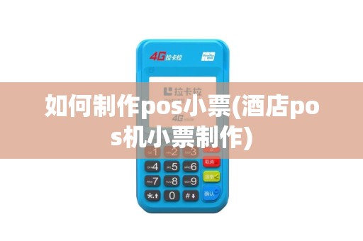 如何制作pos小票(酒店pos机小票制作)