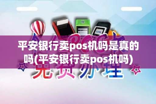 平安银行卖pos机吗是真的吗(平安银行卖pos机吗)