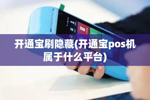 开通宝刷隐藏(开通宝pos机属于什么平台)