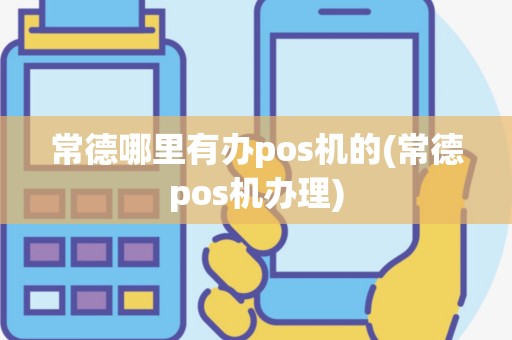 常德哪里有办pos机的(常德pos机办理)