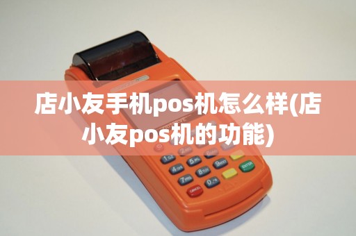 店小友手机pos机怎么样(店小友pos机的功能)