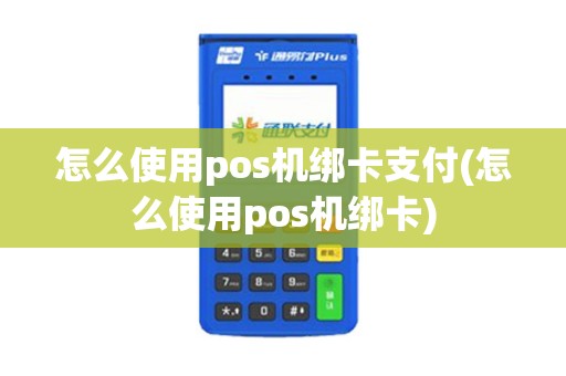怎么使用pos机绑卡支付(怎么使用pos机绑卡)
