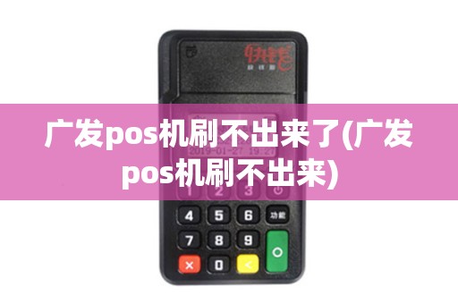 广发pos机刷不出来了(广发pos机刷不出来)
