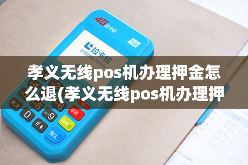 孝义无线pos机办理押金怎么退(孝义无线pos机办理押金)