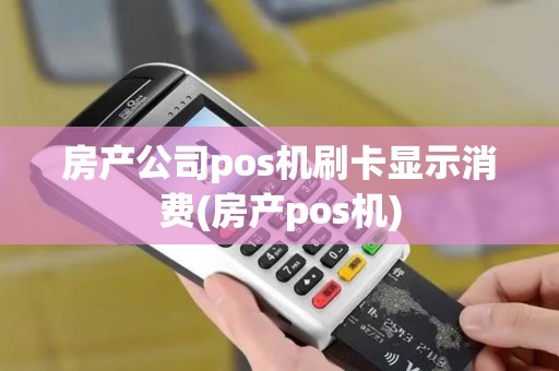 房产公司pos机刷卡显示消费(房产pos机)