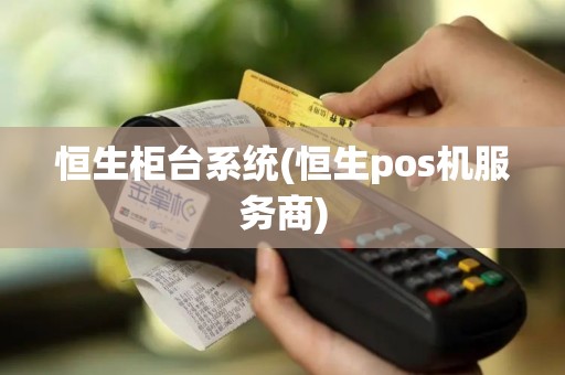 恒生柜台系统(恒生pos机服务商)