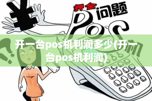 开一台pos机利润多少(开一台pos机利润)