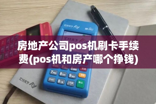 房地产公司pos机刷卡手续费(pos机和房产哪个挣钱)