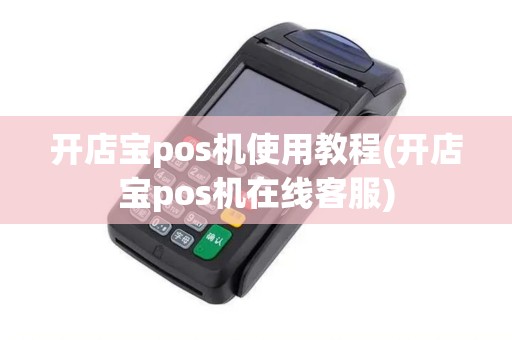开店宝pos机使用教程(开店宝pos机在线客服)