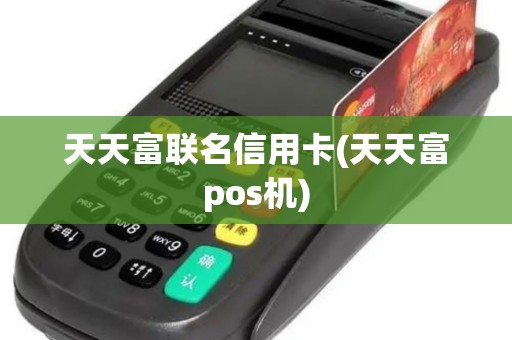 天天富联名信用卡(天天富pos机)
