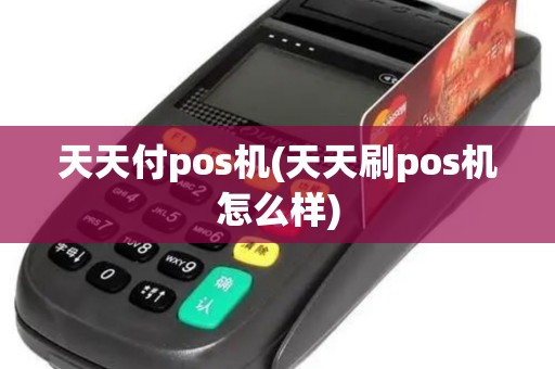天天付pos机(天天刷pos机怎么样)